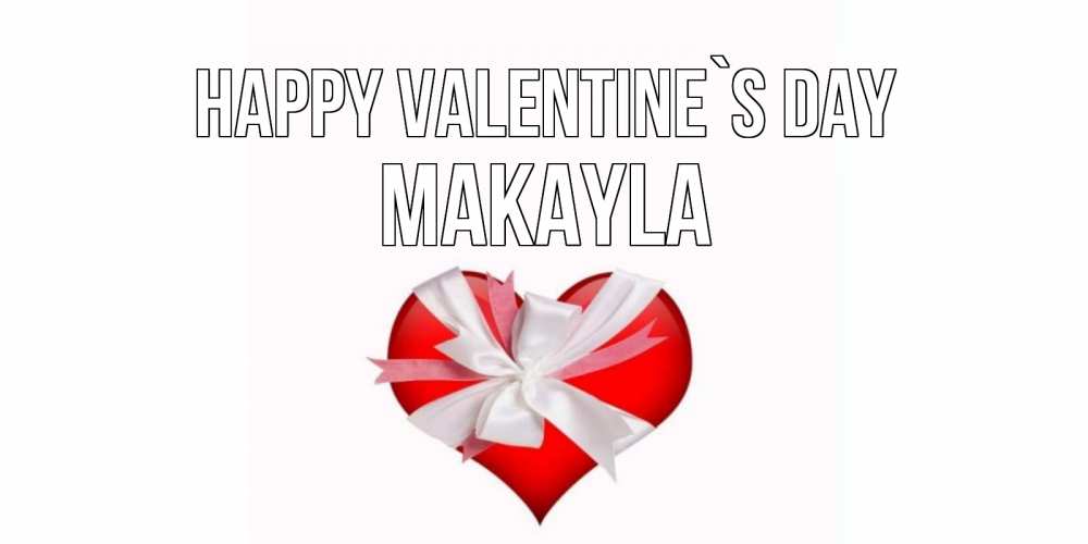 Greetings card с именем, Makayla Happy Valentine`s Day сердечко на 14 февраля  для моей девушки подписать именем Greetings with text for free download 